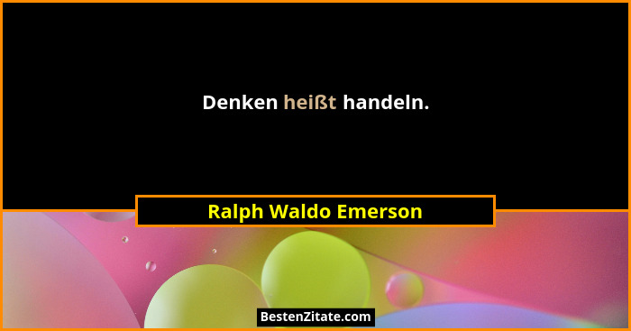 Denken heißt handeln.... - Ralph Waldo Emerson
