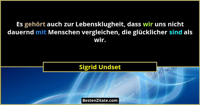 Es gehört auch zur Lebensklugheit, dass wir uns nicht dauernd mit Menschen vergleichen, die glücklicher sind als wir.... - Sigrid Undset