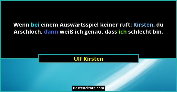 Wenn bei einem Auswärtsspiel keiner ruft: Kirsten, du Arschloch, dann weiß ich genau, dass ich schlecht bin.... - Ulf Kirsten
