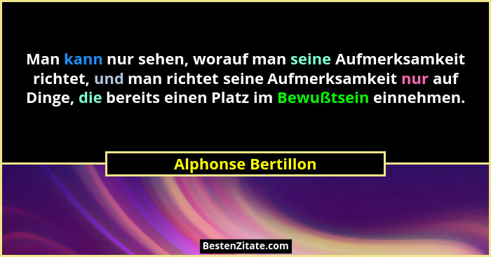 Man kann nur sehen, worauf man seine Aufmerksamkeit richtet, und man richtet seine Aufmerksamkeit nur auf Dinge, die bereits eine... - Alphonse Bertillon