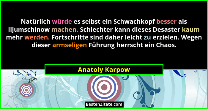 Natürlich würde es selbst ein Schwachkopf besser als Iljumschinow machen. Schlechter kann dieses Desaster kaum mehr werden. Fortschri... - Anatoly Karpow