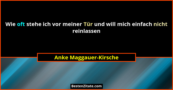 Wie oft stehe ich vor meiner Tür und will mich einfach nicht reinlassen... - Anke Maggauer-Kirsche