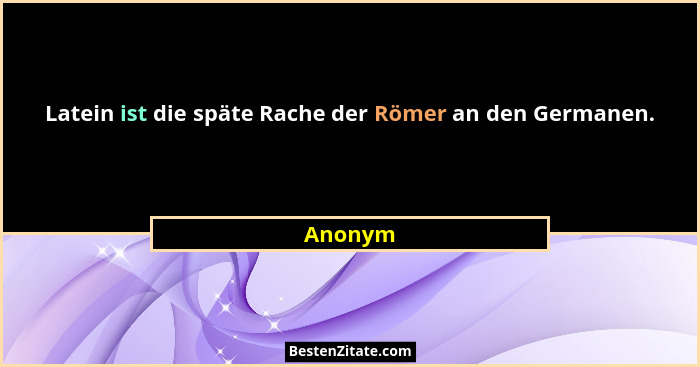 Latein ist die späte Rache der Römer an den Germanen.... - Anonym