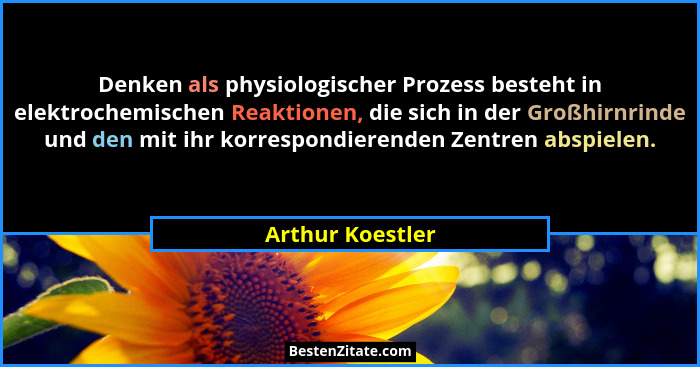 Denken als physiologischer Prozess besteht in elektrochemischen Reaktionen, die sich in der Großhirnrinde und den mit ihr korrespond... - Arthur Koestler