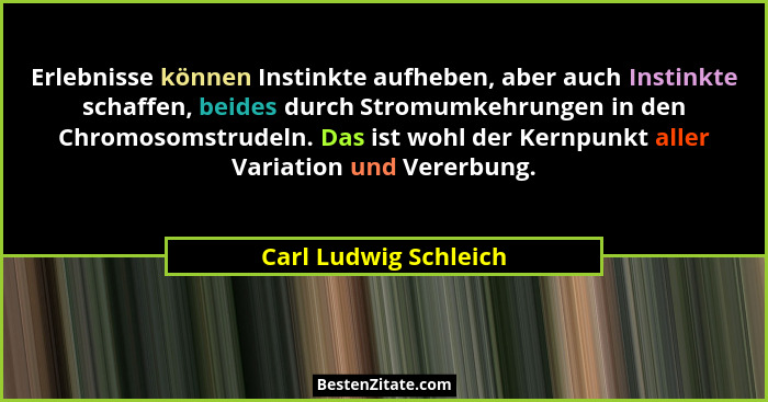 Erlebnisse können Instinkte aufheben, aber auch Instinkte schaffen, beides durch Stromumkehrungen in den Chromosomstrudeln. Das... - Carl Ludwig Schleich