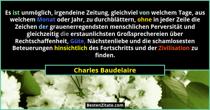 Es ist unmöglich, irgendeine Zeitung, gleichviel von welchem Tage, aus welchem Monat oder Jahr, zu durchblättern, ohne in jeder Z... - Charles Baudelaire