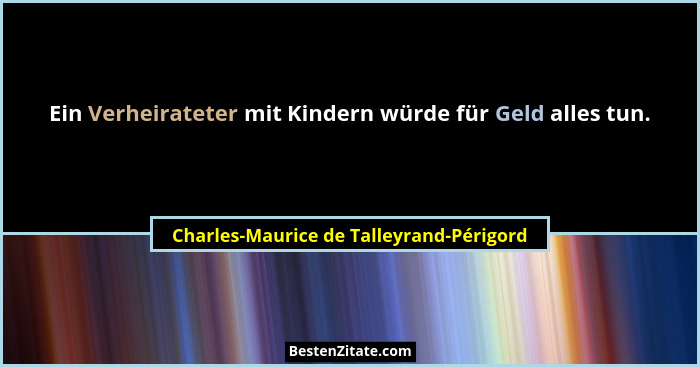 Ein Verheirateter mit Kindern würde für Geld alles tun.... - Charles-Maurice de Talleyrand-Périgord