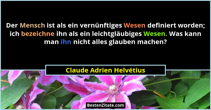 Der Mensch ist als ein vernünftiges Wesen definiert worden; ich bezeichne ihn als ein leichtgläubiges Wesen. Was kann man ih... - Claude Adrien Helvétius