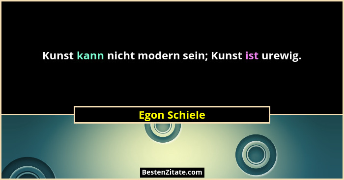 Kunst kann nicht modern sein; Kunst ist urewig.... - Egon Schiele