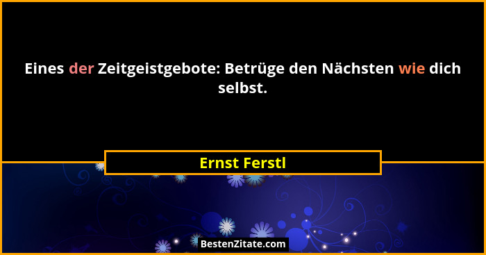 Eines der Zeitgeistgebote: Betrüge den Nächsten wie dich selbst.... - Ernst Ferstl