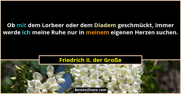 Ob mit dem Lorbeer oder dem Diadem geschmückt, immer werde ich meine Ruhe nur in meinem eigenen Herzen suchen.... - Friedrich II. der Große