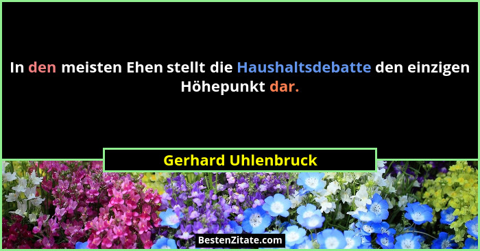 In den meisten Ehen stellt die Haushaltsdebatte den einzigen Höhepunkt dar.... - Gerhard Uhlenbruck