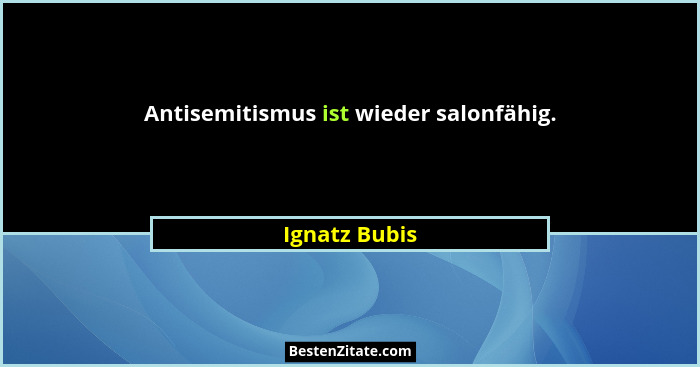 Antisemitismus ist wieder salonfähig.... - Ignatz Bubis