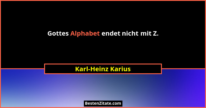 Gottes Alphabet endet nicht mit Z.... - Karl-Heinz Karius