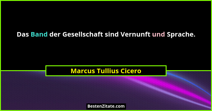 Das Band der Gesellschaft sind Vernunft und Sprache.... - Marcus Tullius Cicero