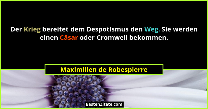 Der Krieg bereitet dem Despotismus den Weg. Sie werden einen Cäsar oder Cromwell bekommen.... - Maximilien de Robespierre
