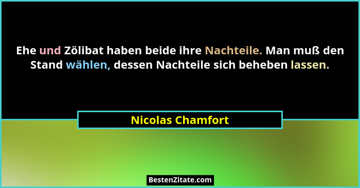 Ehe und Zölibat haben beide ihre Nachteile. Man muß den Stand wählen, dessen Nachteile sich beheben lassen.... - Nicolas Chamfort