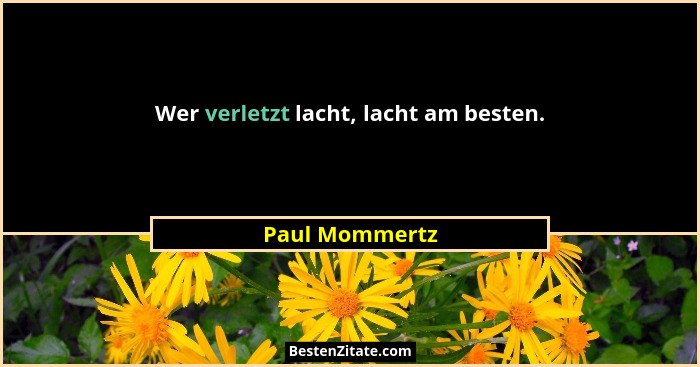 Wer verletzt lacht, lacht am besten.... - Paul Mommertz
