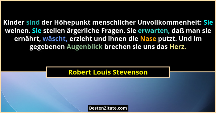 Kinder sind der Höhepunkt menschlicher Unvollkommenheit: Sie weinen. Sie stellen ärgerliche Fragen. Sie erwarten, daß man sie... - Robert Louis Stevenson