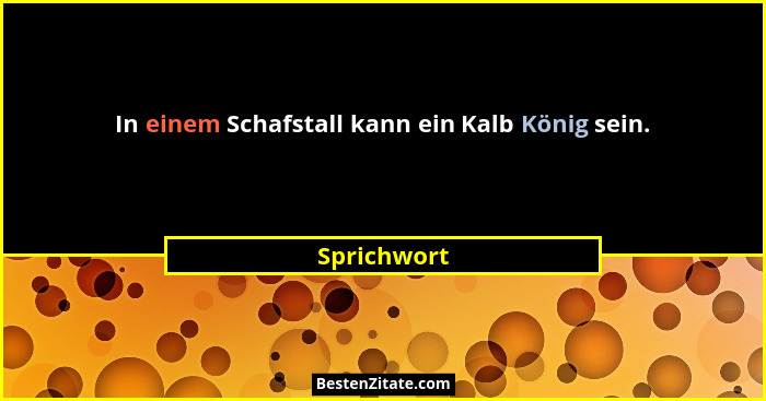 In einem Schafstall kann ein Kalb König sein.... - Sprichwort