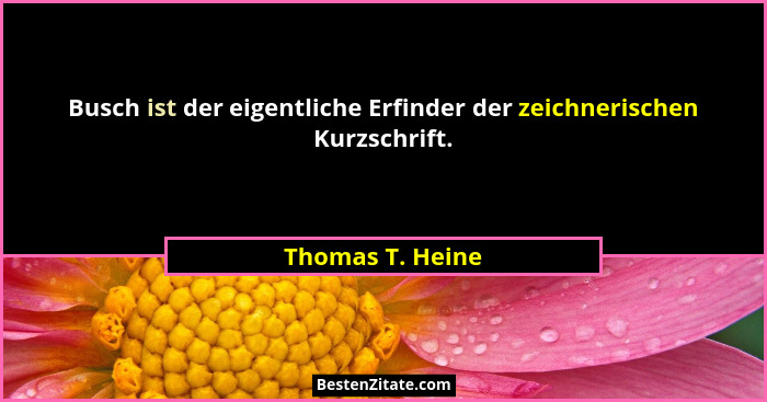 Busch ist der eigentliche Erfinder der zeichnerischen Kurzschrift.... - Thomas T. Heine