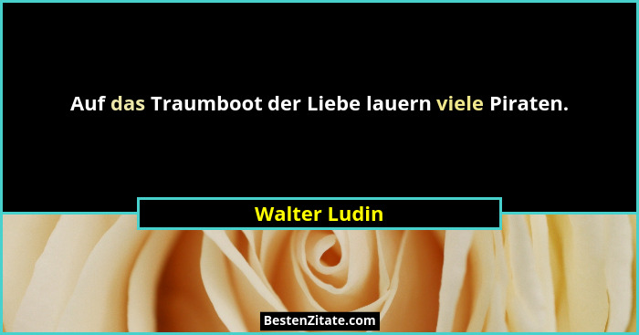 Auf das Traumboot der Liebe lauern viele Piraten.... - Walter Ludin