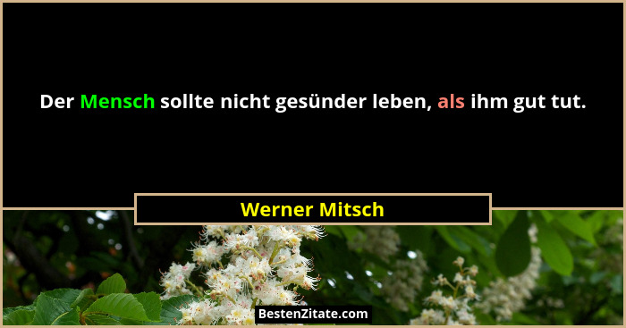 Der Mensch sollte nicht gesünder leben, als ihm gut tut.... - Werner Mitsch