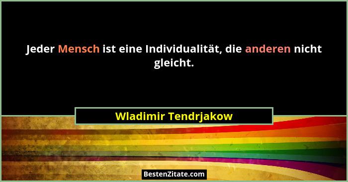 Jeder Mensch ist eine Individualität, die anderen nicht gleicht.... - Wladimir Tendrjakow
