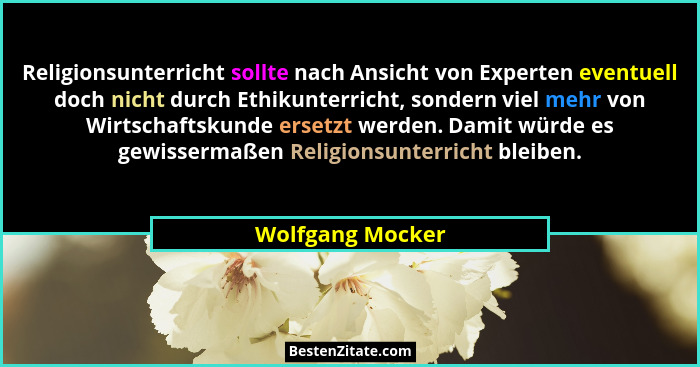 Religionsunterricht sollte nach Ansicht von Experten eventuell doch nicht durch Ethikunterricht, sondern viel mehr von Wirtschaftsku... - Wolfgang Mocker