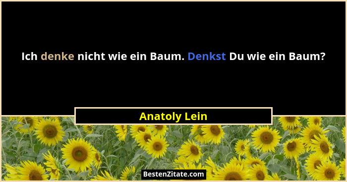 Ich denke nicht wie ein Baum. Denkst Du wie ein Baum?... - Anatoly Lein