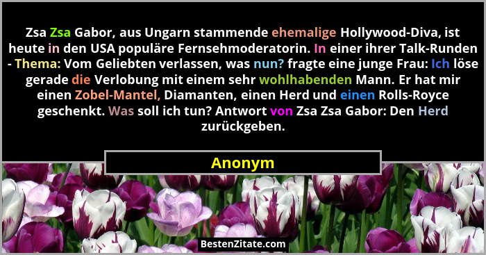Zsa Zsa Gabor, aus Ungarn stammende ehemalige Hollywood-Diva, ist heute in den USA populäre Fernsehmoderatorin. In einer ihrer Talk-Runden -... - Anonym
