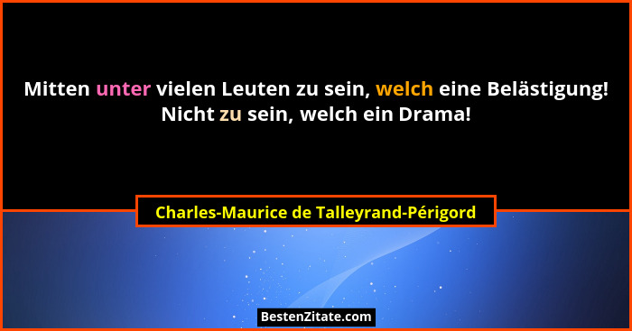 Mitten unter vielen Leuten zu sein, welch eine Belästigung! Nicht zu sein, welch ein Drama!... - Charles-Maurice de Talleyrand-Périgord