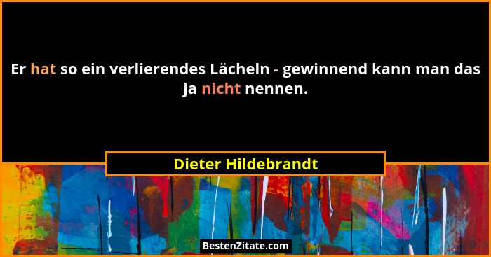 Er hat so ein verlierendes Lächeln - gewinnend kann man das ja nicht nennen.... - Dieter Hildebrandt