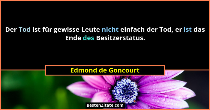 Der Tod ist für gewisse Leute nicht einfach der Tod, er ist das Ende des Besitzerstatus.... - Edmond de Goncourt