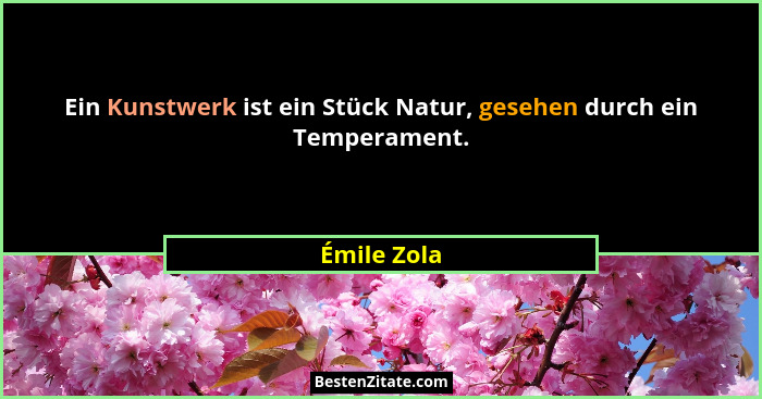 Ein Kunstwerk ist ein Stück Natur, gesehen durch ein Temperament.... - Émile Zola