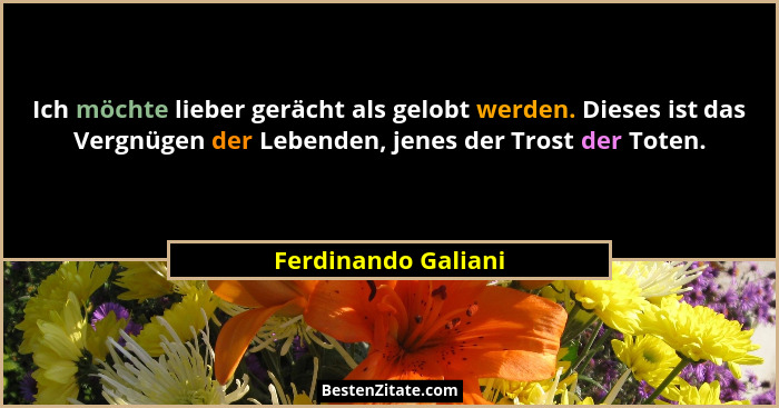 Ich möchte lieber gerächt als gelobt werden. Dieses ist das Vergnügen der Lebenden, jenes der Trost der Toten.... - Ferdinando Galiani