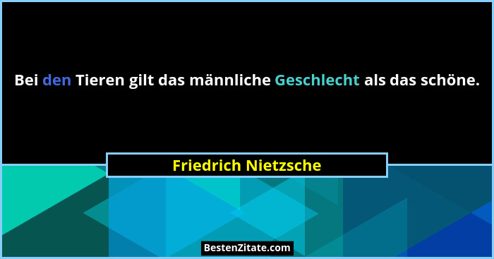 Bei den Tieren gilt das männliche Geschlecht als das schöne.... - Friedrich Nietzsche