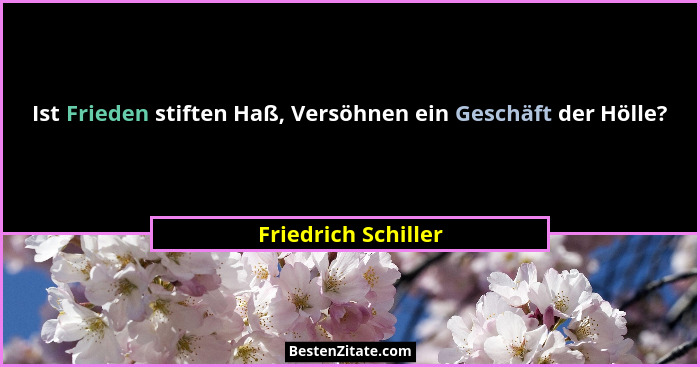 Ist Frieden stiften Haß, Versöhnen ein Geschäft der Hölle?... - Friedrich Schiller