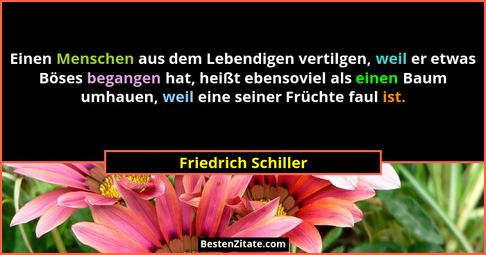 Einen Menschen aus dem Lebendigen vertilgen, weil er etwas Böses begangen hat, heißt ebensoviel als einen Baum umhauen, weil eine... - Friedrich Schiller