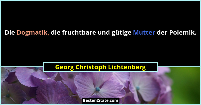 Die Dogmatik, die fruchtbare und gütige Mutter der Polemik.... - Georg Christoph Lichtenberg