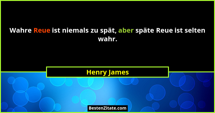 Wahre Reue ist niemals zu spät, aber späte Reue ist selten wahr.... - Henry James