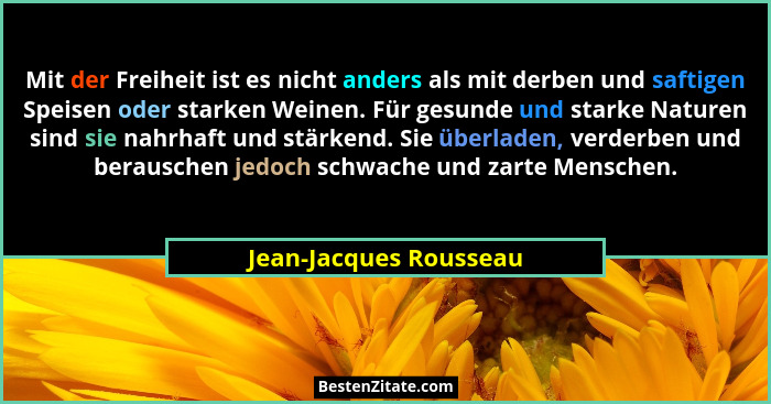 Mit der Freiheit ist es nicht anders als mit derben und saftigen Speisen oder starken Weinen. Für gesunde und starke Naturen s... - Jean-Jacques Rousseau