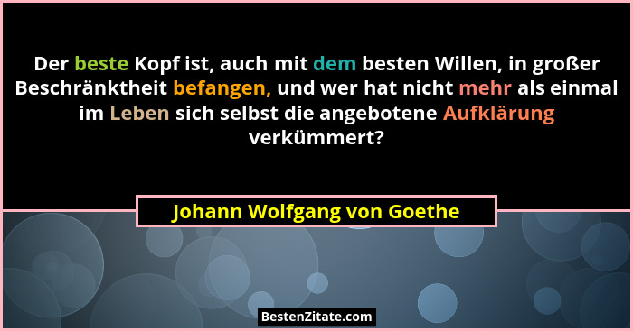 Der beste Kopf ist, auch mit dem besten Willen, in großer Beschränktheit befangen, und wer hat nicht mehr als einmal im L... - Johann Wolfgang von Goethe