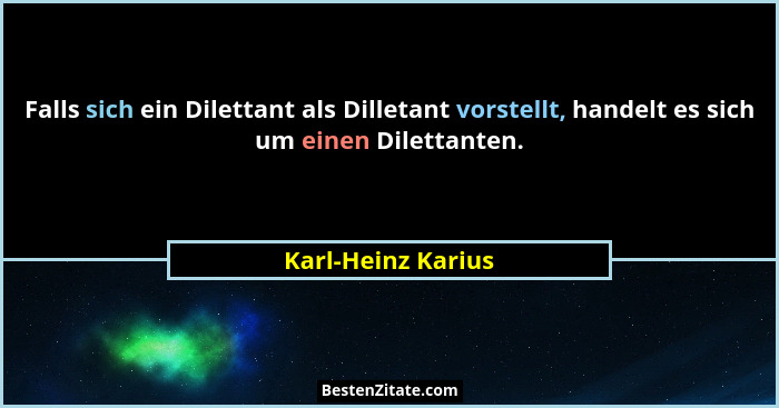 Falls sich ein Dilettant als Dilletant vorstellt, handelt es sich um einen Dilettanten.... - Karl-Heinz Karius