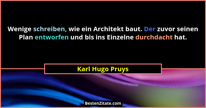 Wenige schreiben, wie ein Architekt baut. Der zuvor seinen Plan entworfen und bis ins Einzelne durchdacht hat.... - Karl Hugo Pruys