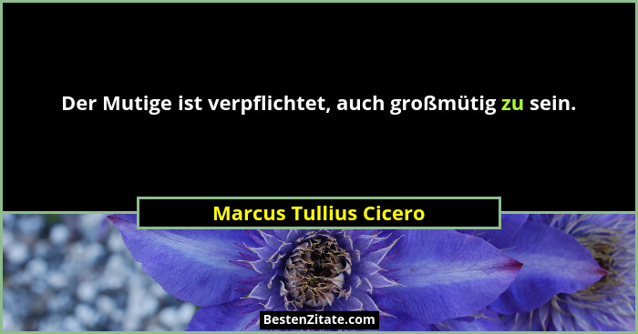 Der Mutige ist verpflichtet, auch großmütig zu sein.... - Marcus Tullius Cicero