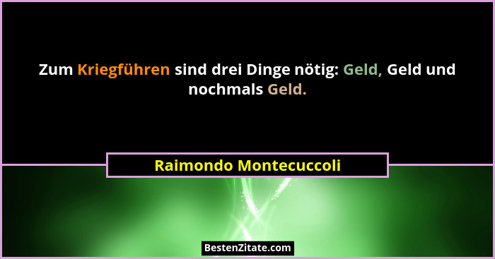 Zum Kriegführen sind drei Dinge nötig: Geld, Geld und nochmals Geld.... - Raimondo Montecuccoli