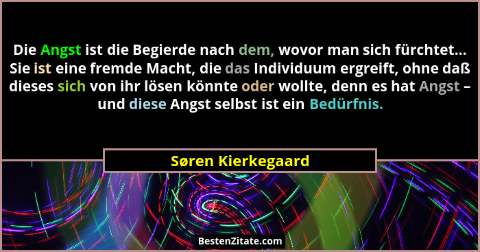 Die Angst ist die Begierde nach dem, wovor man sich fürchtet... Sie ist eine fremde Macht, die das Individuum ergreift, ohne daß d... - Søren Kierkegaard