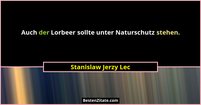 Auch der Lorbeer sollte unter Naturschutz stehen.... - Stanislaw Jerzy Lec