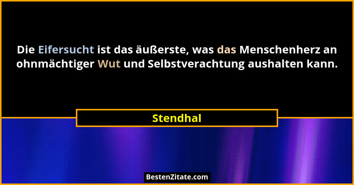 Die Eifersucht ist das äußerste, was das Menschenherz an ohnmächtiger Wut und Selbstverachtung aushalten kann.... - Stendhal